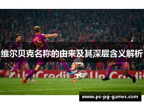 维尔贝克名称的由来及其深层含义解析 维尔贝克名称的由来及其深层含义解析