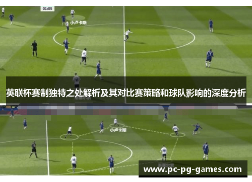 英联杯赛制独特之处解析及其对比赛策略和球队影响的深度分析