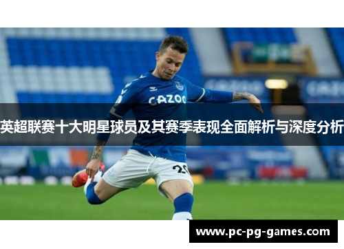 英超联赛十大明星球员及其赛季表现全面解析与深度分析