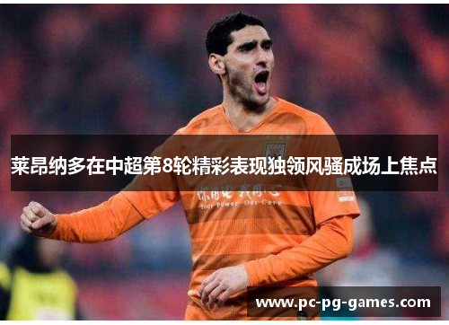 莱昂纳多在中超第8轮精彩表现独领风骚成场上焦点 莱昂纳多在中超第8轮精彩表现独领风骚成场上焦点