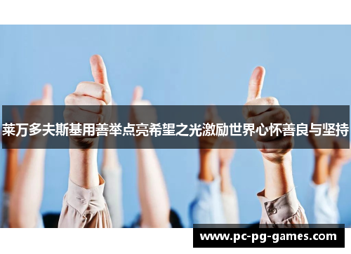 莱万多夫斯基用善举点亮希望之光激励世界心怀善良与坚持 莱万多夫斯基用善举点亮希望之光激励世界心怀善良与坚持