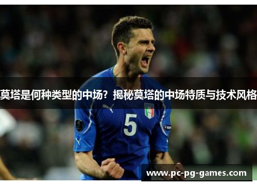 莫塔是何种类型的中场?揭秘莫塔的中场特质与技术风格 莫塔是何种类型的中场?揭秘莫塔的中场特质与技术风格