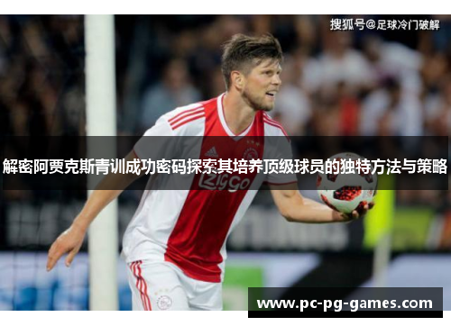 解密阿贾克斯青训成功密码探索其培养顶级球员的独特方法与策略