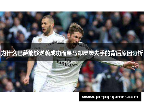 为什么巴萨能够逆袭成功而皇马却屡屡失手的背后原因分析