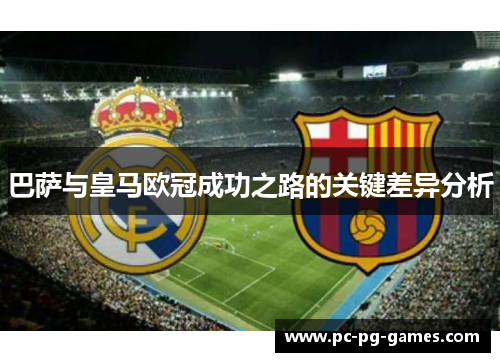 巴萨与皇马欧冠成功之路的关键差异分析
