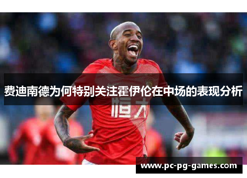 费迪南德为何特别关注霍伊伦在中场的表现分析 费迪南德为何特别关注霍伊伦在中场的表现分析