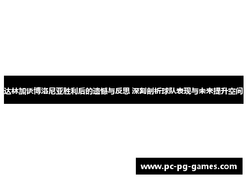 达林加谈博洛尼亚胜利后的遗憾与反思 深刻剖析球队表现与未来提升空间 达林加谈博洛尼亚胜利后的遗憾与反思 深刻剖析球队表现与未来提升空间
