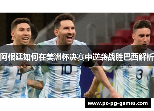 阿根廷如何在美洲杯决赛中逆袭战胜巴西解析 阿根廷如何在美洲杯决赛中逆袭战胜巴西解析