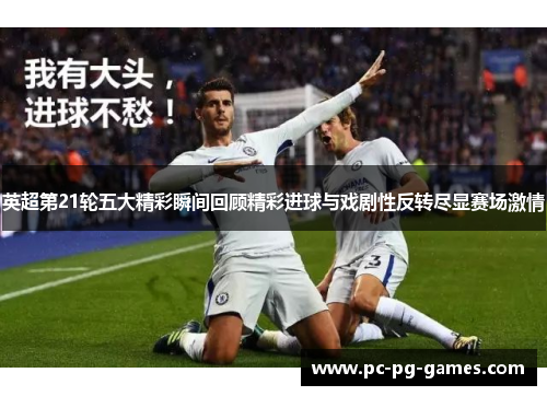 英超第21轮五大精彩瞬间回顾精彩进球与戏剧性反转尽显赛场激情 英超第21轮五大精彩瞬间回顾精彩进球与戏剧性反转尽显赛场激情