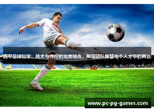 西甲足球哲学:技术与传控的完美结合,展现团队智慧与个人才华的舞台 西甲足球哲学:技术与传控的完美结合,展现团队智慧与个人才华的舞台