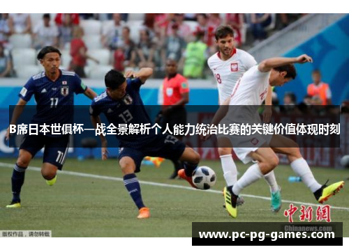 B席日本世俱杯一战全景解析个人能力统治比赛的关键价值体现时刻 B席日本世俱杯一战全景解析个人能力统治比赛的关键价值体现时刻