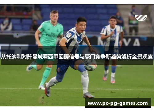 从托纳利对阵曼城看西甲回暖信号与豪门竞争新趋势解析全景观察 从托纳利对阵曼城看西甲回暖信号与豪门竞争新趋势解析全景观察