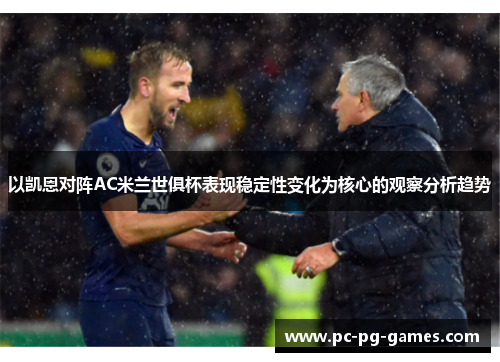 以凯恩对阵AC米兰世俱杯表现稳定性变化为核心的观察分析趋势 以凯恩对阵AC米兰世俱杯表现稳定性变化为核心的观察分析趋势