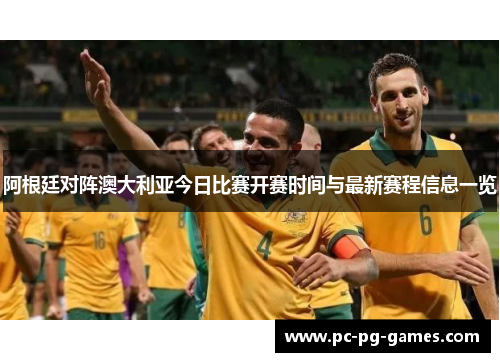 阿根廷对阵澳大利亚今日比赛开赛时间与最新赛程信息一览