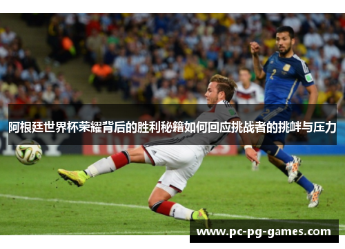 阿根廷世界杯荣耀背后的胜利秘籍如何回应挑战者的挑衅与压力 阿根廷世界杯荣耀背后的胜利秘籍如何回应挑战者的挑衅与压力