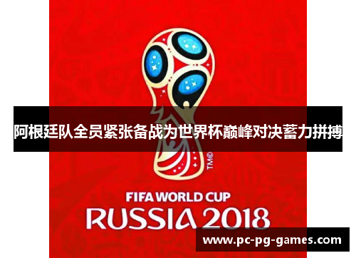 阿根廷队全员紧张备战为世界杯巅峰对决蓄力拼搏 阿根廷队全员紧张备战为世界杯巅峰对决蓄力拼搏