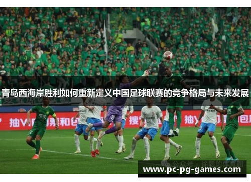 青岛西海岸胜利如何重新定义中国足球联赛的竞争格局与未来发展 青岛西海岸胜利如何重新定义中国足球联赛的竞争格局与未来发展