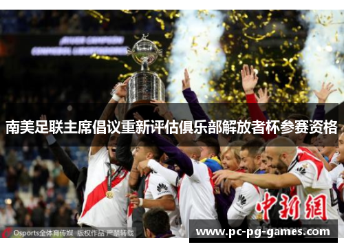 南美足联主席倡议重新评估俱乐部解放者杯参赛资格 南美足联主席倡议重新评估俱乐部解放者杯参赛资格