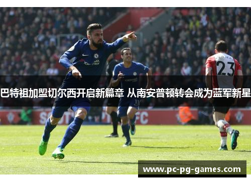 巴特祖加盟切尔西开启新篇章 从南安普顿转会成为蓝军新星 巴特祖加盟切尔西开启新篇章 从南安普顿转会成为蓝军新星