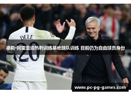德勒·阿里重返热刺训练基地随队训练 目前仍为自由球员身份