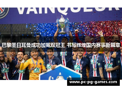 巴黎圣日耳曼成功加冕双冠王 书写辉煌国内赛事新篇章 巴黎圣日耳曼成功加冕双冠王 书写辉煌国内赛事新篇章