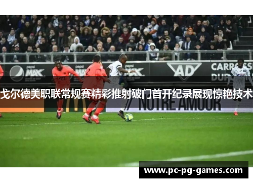 戈尔德美职联常规赛精彩推射破门首开纪录展现惊艳技术
