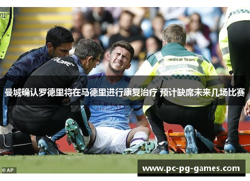 曼城确认罗德里将在马德里进行康复治疗 预计缺席未来几场比赛