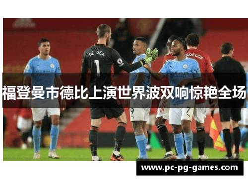 福登曼市德比上演世界波双响惊艳全场