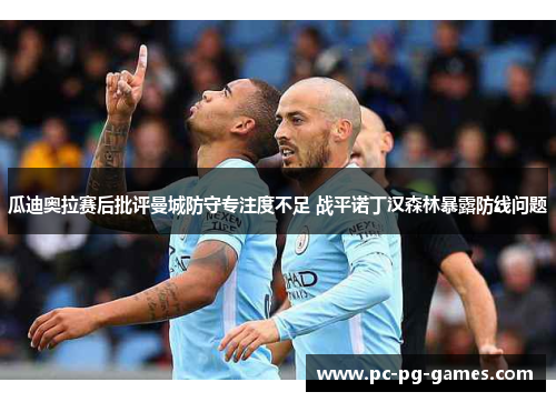 瓜迪奥拉赛后批评曼城防守专注度不足 战平诺丁汉森林暴露防线问题