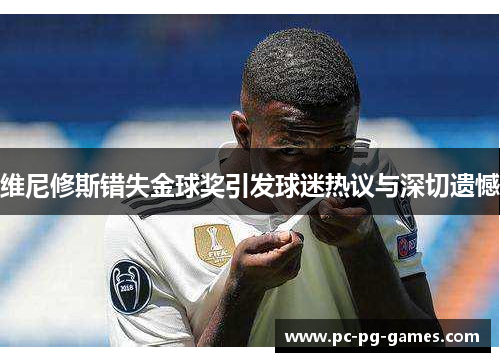 维尼修斯错失金球奖引发球迷热议与深切遗憾