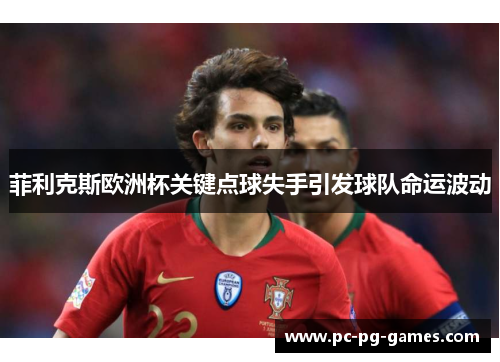 菲利克斯欧洲杯关键点球失手引发球队命运波动