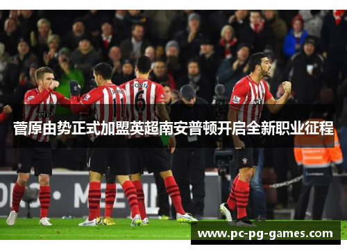 菅原由势正式加盟英超南安普顿开启全新职业征程