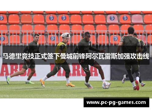 马德里竞技正式签下曼城前锋阿尔瓦雷斯加强攻击线