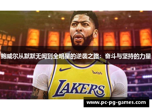 鲍威尔从默默无闻到全明星的逆袭之路:奋斗与坚持的力量 鲍威尔从默默无闻到全明星的逆袭之路:奋斗与坚持的力量